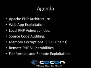Agenda
•   Apache PHP Architecture .
•   Web App Exploitation
•   Local PHP Vulnerabilities.
•   Source Code Auditing.
•   Memory Corruptions . [ROP Chains]
•   Remote PHP Vulnerabilities
•   File formats and Remote Exploitation.
 