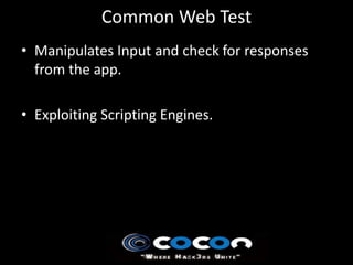 Common Web Test
• Manipulates Input and check for responses
  from the app.

• Exploiting Scripting Engines.
 