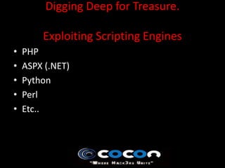 Digging Deep for Treasure.

        Exploiting Scripting Engines
•   PHP
•   ASPX (.NET)
•   Python
•   Perl
•   Etc..
 