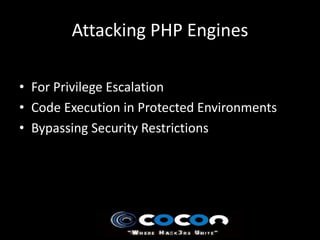 Attacking PHP Engines

• For Privilege Escalation
• Code Execution in Protected Environments
• Bypassing Security Restrictions
 