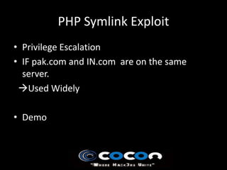 PHP Symlink Exploit
• Privilege Escalation
• IF pak.com and IN.com are on the same
  server.
 Used Widely

• Demo
 