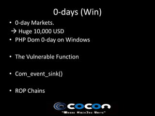 0-days (Win)
• 0-day Markets.
  Huge 10,000 USD
• PHP Dom 0-day on Windows

• The Vulnerable Function

• Com_event_sink()

• ROP Chains
 