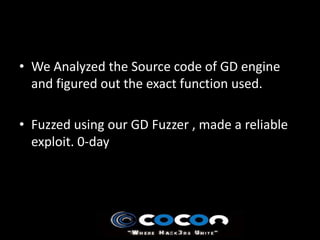 • We Analyzed the Source code of GD engine
  and figured out the exact function used.

• Fuzzed using our GD Fuzzer , made a reliable
  exploit. 0-day
 