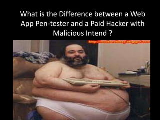 What is the Difference between a Web
App Pen-tester and a Paid Hacker with
          Malicious Intend ?
 