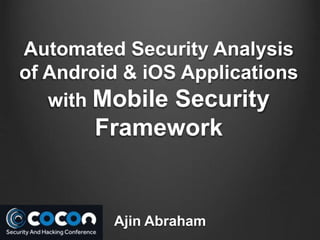 Ajin Abraham
Automated Security Analysis
of Android & iOS Applications
with Mobile Security
Framework
 