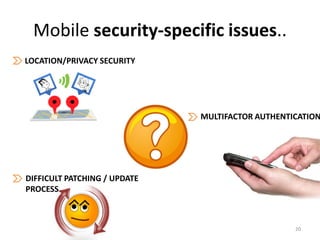 Mobile security-specific issues..
LOCATION/PRIVACY SECURITY




                              MULTIFACTOR AUTHENTICATION




DIFFICULT PATCHING / UPDATE
PROCESS



                                                  20
 