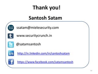 Thank you!
        Santosh Satam
ssatam@mielesecurity.com

www.securitycrunch.in

@satamsantosh

http://in.linkedin.com/in/santoshsatam

https://www.facebook.com/satamsantosh

                                         64
 