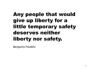 Any people that would
give up liberty for a
little temporary safety
deserves neither
liberty nor safety.
Benjamin Franklin




                          65
 