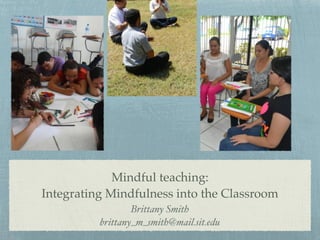 Mindful teaching:!
Integrating Mindfulness into the Classroom
Brittany Smith!
brittany_m_smith@mail.sit.edu
 