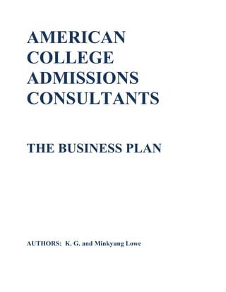 AMERICAN
COLLEGE
ADMISSIONS
CONSULTANTS
THE BUSINESS PLAN
AUTHORS: K. G. and Minkyung Lowe
 
