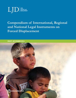 1
Compendium of International, Regional
and National Legal Instruments on
Forced Displacement
DRAFT, NOVEMBER 2016
 