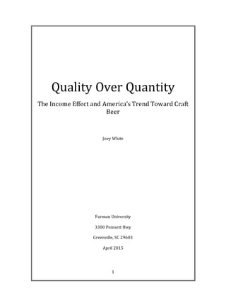 1
Quality Over Quantity
The Income Effect and America’s Trend Toward Craft
Beer
Joey White
Furman University
3300 Poinsett Hwy
Greenville, SC 29603
April 2015
 