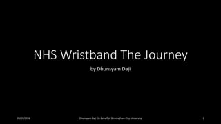 NHS Wristband The Journey
by Dhunsyam Daji
09/01/2016 Dhunsyam Daji On Behalf of Birmingham City University 1
 