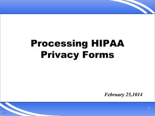 1
Processing HIPAA
Privacy Forms
February 25,1014
 