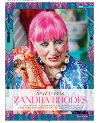sewmag.co.uk 13
sew LIVING
ZANDRARHODES
Sew meets
AT AN EXCLUSIVE VISIT TO HER PENTHOUSE, THE ICONIC FASHION DESIGNER
SHARES THE INSPIRATION BEHIND HER NEW FABRIC COLLECTION, LACE MOUNTAIN
Zandra Rhodes feature_Layout 1 27/11/2014 11:22 Page 1
 