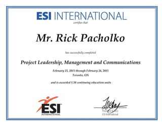 certifies that
Mr. Rick Pacholko
has successfully completed
Project Leadership, Management and Communications
February 25, 2015 through February 26, 2015
Toronto, ON
and is awarded 1.50 continuing education units
 