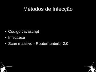 Métodos de Infecção
● Codigo Javascript
● Infect.exe
● Scan massivo - Routerhunterbr 2.0
 