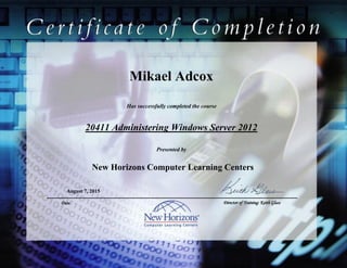 Mikael Adcox
20411 Administering Windows Server 2012
August 7, 2015
Has successfully completed the course
Presented by
New Horizons Computer Learning Centers
Date Director of Training: Keith Glass
 