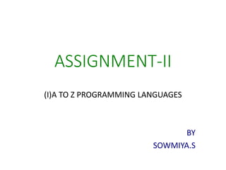 ASSIGNMENT-II
(I)A TO Z PROGRAMMING LANGUAGES
BY
SOWMIYA.S
 