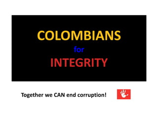 COLOMBIANS
for
INTEGRITY
Together we CAN end corruption!
 