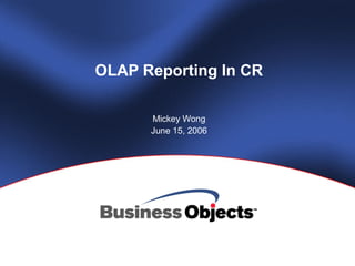 OLAP Reporting In CR
Mickey Wong
June 15, 2006
 