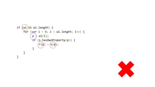 if (wl && wl.length) {
for (var i = 0; i < wl.length; i++) {
p = wl[i];
if (s.hasOwnProperty(p)) {
r[p] = s[p];
}
}
}
 