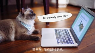 那些年，我们踩过的坑
Do we really know JS ?
 