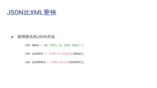 JSON比XML更快
● 使用原生的JSON方法
var data = {a:'this is json data'};
var jsonStr = JSON.stringify(data);
var jsonData = JSON.parse(jsonStr);
 