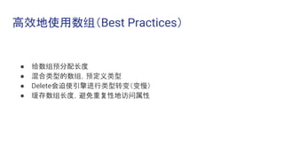 高效地使用数组（Best Practices）
● 给数组预分配长度
● 混合类型的数组，预定义类型
● Delete会迫使引擎进行类型转变（变慢）
● 缓存数组长度，避免重复性地访问属性
 