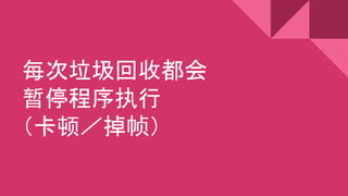 每次垃圾回收都会
暂停程序执行
（卡顿／掉帧）
 