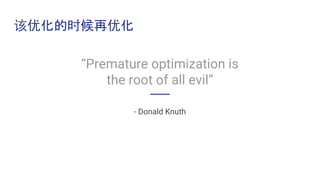 “Premature optimization is
the root of all evil”
- Donald Knuth
该优化的时候再优化
 