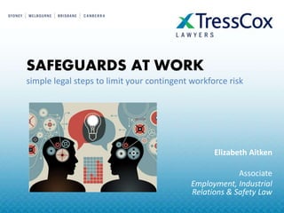SAFEGUARDS AT WORK
simple legal steps to limit your contingent workforce risk
Elizabeth Aitken
Associate
Employment, Industrial
Relations & Safety Law
 