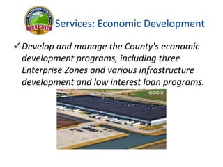 Develop and manage the County's economic
development programs, including three
Enterprise Zones and various infrastructure
development and low interest loan programs.
Services: Economic Development
 