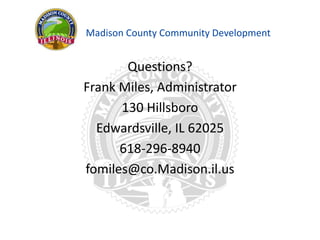 Madison County Community Development
Questions?
Frank Miles, Administrator
130 Hillsboro
Edwardsville, IL 62025
618-296-8940
fomiles@co.Madison.il.us
 