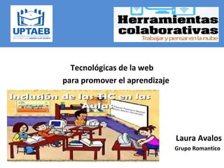 Tecnológicas de la web
para promover el aprendizaje
Laura Avalos
Grupo Romantico
 
