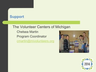 Support
 The Volunteer Centers of Michigan
– Chelsea Martin
Program Coordinator
cmartin@mivolunteers.org
 
