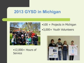 2013 GYSD in Michigan
•100 + Projects in Michigan
•3,000+ Youth Volunteers
•12,000+ Hours of
Service
 