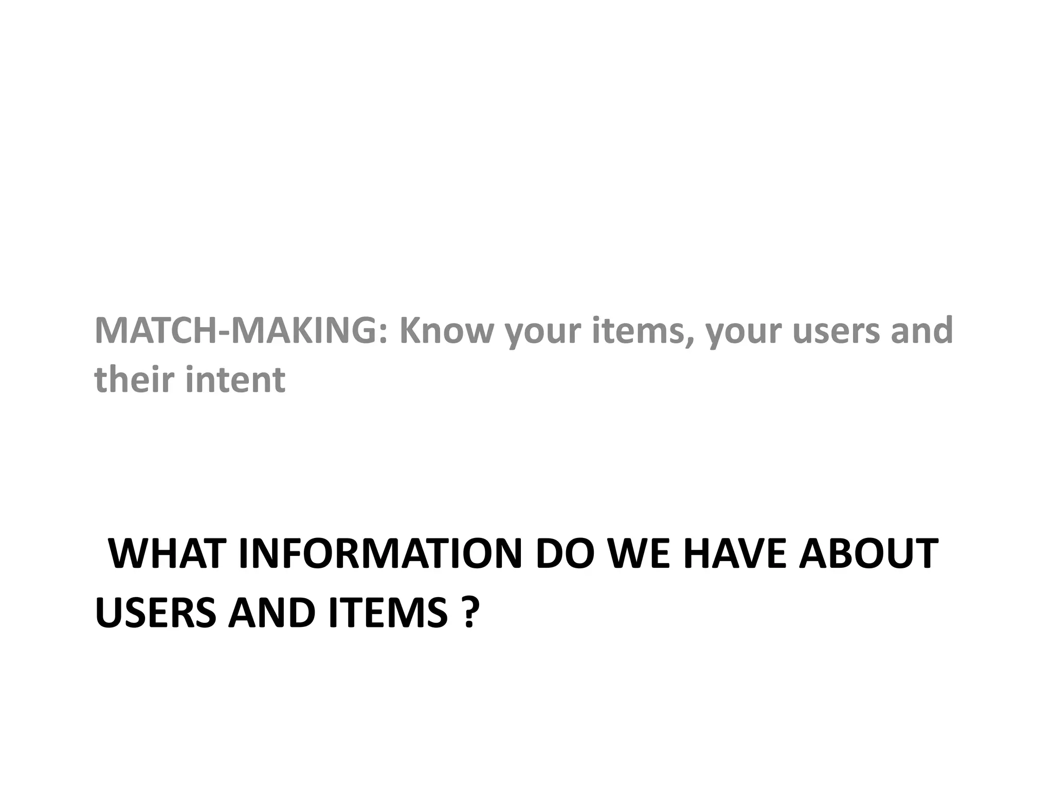 WHAT INFORMATION DO WE HAVE ABOUT
USERS AND ITEMS ?
MATCH-MAKING: Know your items, your users and
their intent
 