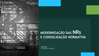 30/07/2019
SECRETARIA DE TRABALHO
MODERNIZAÇÃO DAS NRs
E CONSOLIDAÇÃO NORMATIVA
 