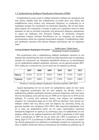 1.3 Αριθμοδείκτης Καθαρού Περιθωρίου Επιτοκίου (NIM)
Ο αριθμοδείκτης αυτός μετρά το καθαρό τραπεζικό εισόδημα που προέρχεται από
τους τόκους, δηλαδή τόκοι που εισπράττονται ως έσοδα μείον τους τόκους που
καταβάλλονται στους πελάτες ενός πιστωτικού ιδρύματος, σε συνάρτηση με τα
κερδοφόρα στοιχεία του ενεργητικού του πιστωτικού ιδρύματος. Με τον όρο κερδο-
φόρα στοιχεία του ενεργητικού, εννοούμε το μέρος του ενεργητικού εκείνο το οποίο
προκύπτει αν από το συνολικό ενεργητικό ενός πιστωτικού ιδρύματος αφαιρέσουμε
το ταμείο και διαθέσιμα στην Κεντρική Τράπεζα, τα επενδυτικά ενσώματα
περιουσιακά στοιχεία (Ακίνητα Επενδύσεων) και τις ενσώματες και ασώματες
ακινητοποιήσεις (άυλα και ενσώματα περιουσιακά στοιχεία). Ο αριθμοδείκτης καθα-
ρού περιθωρίου επιτοκίου (Net Interest Margin) υπολογίζεται από τον παρακάτω
τύπο:
Δείκτης Καθαρού Περιθωρίου Επιτοκίου =
Έ𝝈𝝄𝜹𝜶 𝝉ό𝜿𝝎𝝂− Έ𝝃𝝄𝜹𝜶 𝝉ό𝜿𝝎𝝂
𝜥𝜺𝝆𝜹𝝄𝝋ό𝝆𝜶 𝝈𝝉𝝄𝜾𝝌𝜺ί𝜶 𝜺𝝂𝜺𝝆𝜸𝜼𝝉𝜾𝜿𝝄ύ
Όσο μεγαλύτερος είναι ο αριθμοδείκτης καθαρού περιθωρίου επιτοκίου σε μια
τράπεζα τόσο περισσότερα θα είναι τα έσοδα που δημιουργούνται από τα κερδοφόρα
στοιχεία του ενεργητικού της. Παρακάτω παρατίθεται πίνακας με τα αποτελέσματα
για τον αριθμοδείκτη καθαρού περιθωρίου επιτοκίου, για την χρονική περίοδο 2007-
2012, καθώς και η ανάλυσή τους για τον όμιλο και την τράπεζα της εθνικής.
Πίνακας 4, Δείκτης καθαρού περιθωρίου επιτοκίου περιόδου 2007-2012
Αρχικά παρατηρούμε ότι και για αυτόν τον αριθμοδείκτη, ισχύει ότι στον όμιλο
είναι διαχρονικά μεγαλύτερος από ότι στην τράπεζα της εθνικής. Έπειτα ο
αριθμοδείκτης καθαρού περιθωρίου επιτοκίου μειώνεται διαχρονικά, τόσο στον όμιλο
όσο και στη τράπεζα, εκτός από ένα έτος (το 2008 για τον όμιλο και το 2010 για την
τράπεζα). Το γεγονός αυτό οφείλεται αφενός, στην αύξηση των κερδοφόρων
στοιχείων του ενεργητικού μέχρι και το έτος 2010 και αφετέρου, στην μείωση των
καθαρών εσόδων από τους τόκους κατά την διάρκεια της τελευταίας διετίας της
χρονικής περιόδου που εξετάζουμε (2011-2012). Μια σημαντική παρατήρηση είναι
ότι οι τιμές του αριθμοδείκτη αυτού, για τον όμιλο, παρουσιάζουν μικρότερη
διακύμανση διαχρονικά σε σχέση με τις αντίστοιχες τιμές του αριθμοδείκτη για την
τράπεζα, καθώς για την τράπεζα κυμαίνονται από 2,06% η μικρότερη το 2012 μέχρι
2,92% η μεγαλύτερη το 2007 και για τον όμιλο από 3,46% η μικρότερη το 2012
επίσης μέχρι 4,17% η μεγαλύτερη το 2008.Αυτό δείχνει ότι η διοίκηση του ομίλου
της εθνικής χρησιμοποιεί πιο αποδοτικά τα κερδοφόρα στοιχεία του ενεργητικού της
ώστε να παράγει έσοδα από τόκους σε σύγκριση με την διοίκηση της τράπεζάς της. Η
2007 2008 2009 2010 2011 2012
Όμιλος 4,15% 4,17% 4,03% 3,90% 3,72% 3,46%
Τράπεζα 2,92% 2,80% 2,63% 2,70% 2,65% 2,06%
 