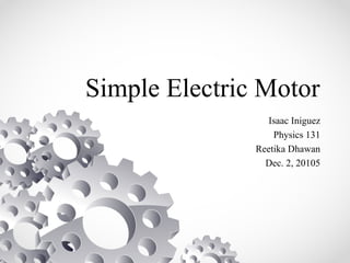 Simple Electric Motor
Isaac Iniguez
Physics 131
Reetika Dhawan
Dec. 2, 20105
 