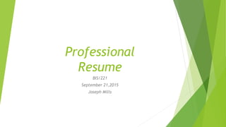 Professional
Resume
BIS/221
September 21,2015
Joseph Mills
 