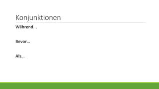 Konjunktionen
Während...
Bevor…
Als…
 