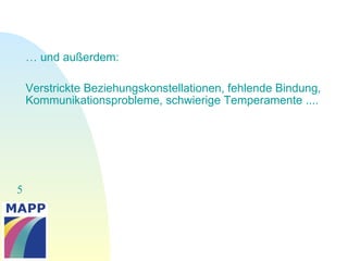 5
… und außerdem:
Verstrickte Beziehungskonstellationen, fehlende Bindung,
Kommunikationsprobleme, schwierige Temperamente ....
 
