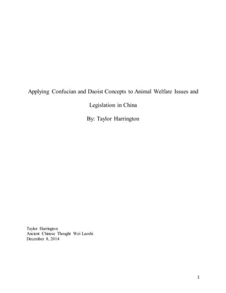 1
Applying Confucian and Daoist Concepts to Animal Welfare Issues and
Legislation in China
By: Taylor Harrington
Taylor Harrington
Ancient Chinese Thought Wei Laoshi
December 8, 2014
 
