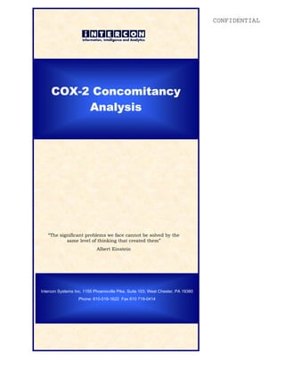 CONFIDENTIAL
COX-2 Concomitancy Analysis 1
“The significant problems we face cannot be solved by the
same level of thinking that created them”
Albert Einstein
Intercon Systems Inc. 1155 Phoenixville Pike, Suite 103, West Chester, PA 19380
Phone: 610-516-1622 Fax 610 719-0414
COX-2 Concomitancy
Analysis
 