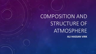 C0MPOSITION AND
STRUCTURE OF
ATMOSPHERE
ALI HASSAN VIRK
 
