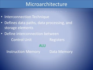Microarchitecture
• Interconnection Technique
• Defines data paths, data processing, and
storage elements
• Define interconnection between
Control Unit Registers
ALU
Instruction Memory Data Memory
 