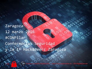 Zaragoza
12 marzo 2016
#CONPilar
Conferencias Seguridad
y la 1ª Hack&Beers Zaragoza
 