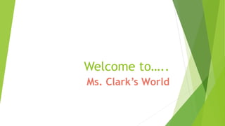 Welcome to…..
Ms. Clark’s World
 